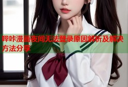 哔咔漫画夜间无法登录原因解析及解决方法分享