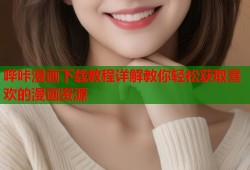 哔咔漫画下载教程详解教你轻松获取喜欢的漫画资源
