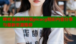哔咔漫画哔咔饭picacg精彩内容分享与最新资源推荐