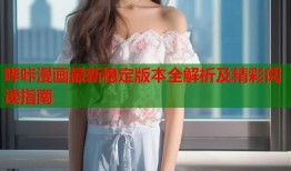 哔咔漫画最新稳定版本全解析及精彩阅读指南