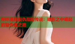 哔咔漫画复仇指轮传说：暗影之中崛起的复仇者之路