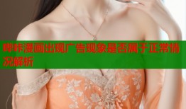 哔咔漫画出现广告现象是否属于正常情况解析
