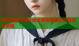 哔咔漫画中国在线全新体验精彩内容尽在掌握