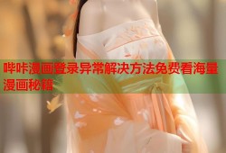 哔咔漫画登录异常解决方法免费看海量漫画秘籍
