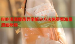 哔咔漫画登录异常解决方法免费看海量漫画秘籍