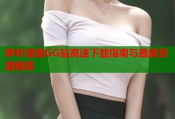 哔咔漫画GG站高速下载指南与最新资源推荐