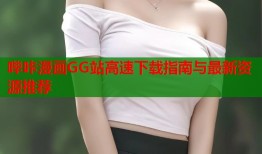哔咔漫画GG站高速下载指南与最新资源推荐