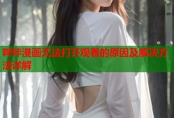 哔咔漫画无法打开观看的原因及解决方法详解
