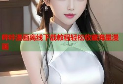 哔咔漫画离线下载教程轻松收藏海量漫画
