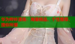 华为哔咔漫画：海量精品，个性推荐，搜你所爱