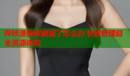 哔咔漫画收藏满了怎么办 快速管理超全资源体验