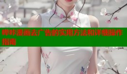 哔咔漫画去广告的实用方法和详细操作指南