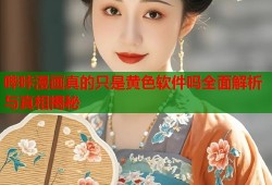 哔咔漫画真的只是黄色软件吗全面解析与真相揭秘