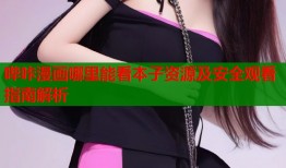 哔咔漫画哪里能看本子资源及安全观看指南解析