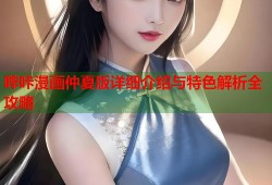 哔咔漫画仲夏版详细介绍与特色解析全攻略