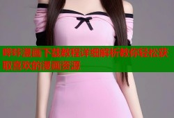 哔咔漫画下载教程详细解析教你轻松获取喜欢的漫画资源