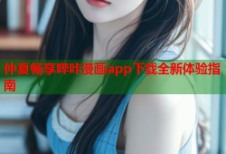 仲夏畅享哔咔漫画app下载全新体验指南