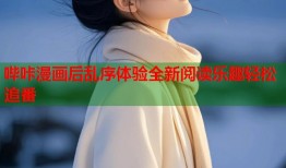 哔咔漫画后乱序体验全新阅读乐趣轻松追番