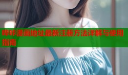 哔咔漫画地址最新注册方法详解与使用指南