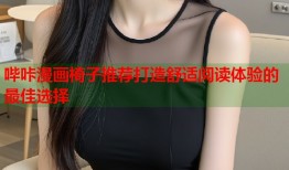 哔咔漫画椅子推荐打造舒适阅读体验的最佳选择