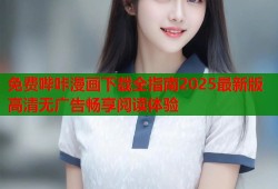 免费哔咔漫画下载全指南2025最新版高清无广告畅享阅读体验