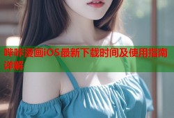 哔咔漫画iOS最新下载时间及使用指南详解
