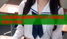 古风漫画精选推荐哔咔平台不可错过的经典佳作赏析