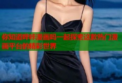 你知道哔咔漫画吗一起探索这款热门漫画平台的精彩世界