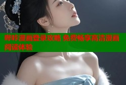 哔咔漫画登录攻略 免费畅享高清漫画阅读体验
