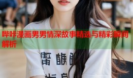 哔咔漫画男男情深故事精选与精彩瞬间解析