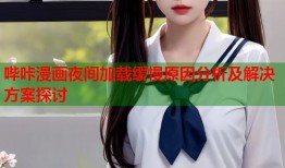 哔咔漫画夜间加载缓慢原因分析及解决方案探讨