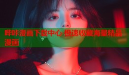 哔咔漫画下载中心 极速收藏海量精品漫画