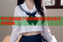 哔咔漫画模板下载官网最新资源合集与使用指南