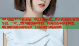 哔咔漫画3DM资源站：绅士们的天堂，本子资源爱好者的乐园，二次元爱好者的精神家园，高清漫画等你来探索，每日更新最新最热资源，打造你的专属漫画库