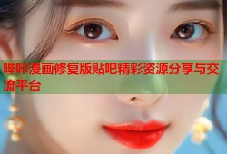 哔咔漫画修复版贴吧精彩资源分享与交流平台