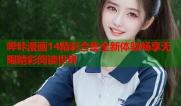 哔咔漫画14精彩合集全新体验畅享无限精彩阅读世界