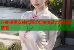 哔咔漫画安装位置详细指南及常见问题解答