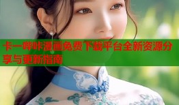 卡一哔咔漫画免费下载平台全新资源分享与更新指南