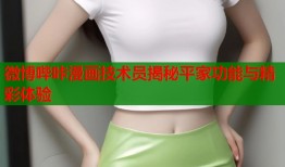 微博哔咔漫画技术员揭秘平家功能与精彩体验