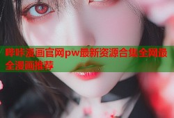 哔咔漫画官网pw最新资源合集全网最全漫画推荐
