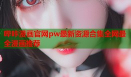 哔咔漫画官网pw最新资源合集全网最全漫画推荐