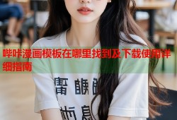哔咔漫画模板在哪里找到及下载使用详细指南