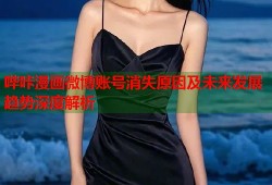哔咔漫画微博账号消失原因及未来发展趋势深度解析