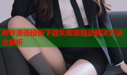 哔咔漫画模板下载失败原因及解决方法全解析
