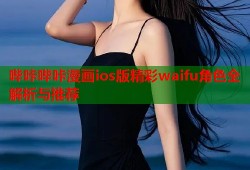 哔咔哔咔漫画ios版精彩waifu角色全解析与推荐
