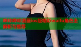 哔咔哔咔漫画ios版精彩waifu角色全解析与推荐