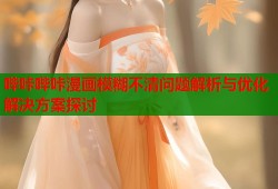 哔咔哔咔漫画模糊不清问题解析与优化解决方案探讨