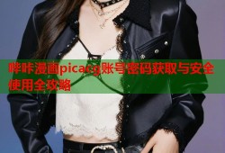 哔咔漫画picacg账号密码获取与安全使用全攻略