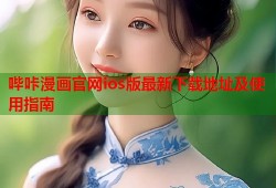 哔咔漫画官网ios版最新下载地址及使用指南