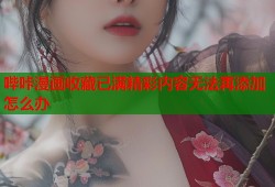 哔咔漫画收藏已满精彩内容无法再添加怎么办